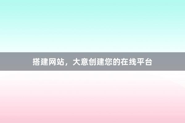 搭建网站,大意创建您的在线平台