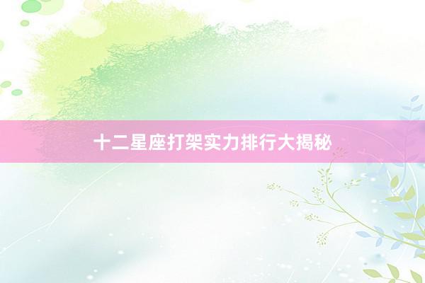 十二星座打架实力排行大揭秘
