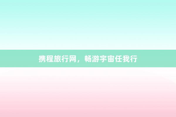 携程旅行网，畅游宇宙任我行