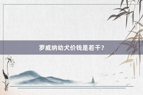 罗威纳幼犬价钱是若干？