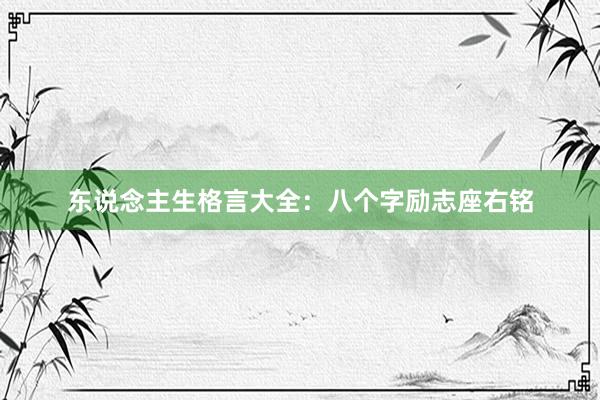 东说念主生格言大全：八个字励志座右铭