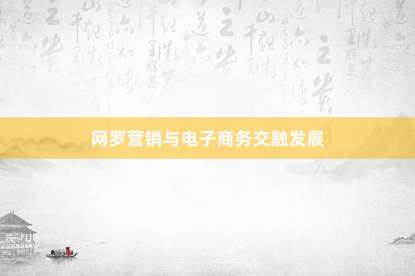 网罗营销与电子商务交融发展
